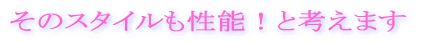 そのスタイルも性能!と考えます